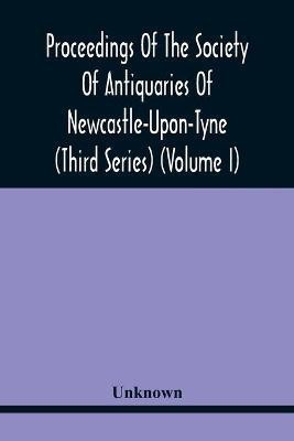Proceedings Of The Society Of Antiquaries Of Newcastle-Upon-Tyne (Third Series) (Volume I)(English, Paperback, unknown)