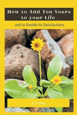 How to Add Ten Years to your Life and to Double Its Satisfactions(English, Paperback, Curry S S)