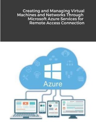 Creating and Managing Virtual Machines and Networks Through Microsoft Azure Services for Remote Access Connection(English, Paperback, Alassouli Hidaia Mahmood)