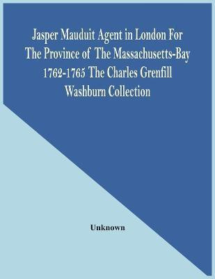 Jasper Mauduit Agent In London For The Province Of The Massachusetts-Bay 1762-1765; The Charles Grenfill Washburn Collection(English, Paperback, unknown)