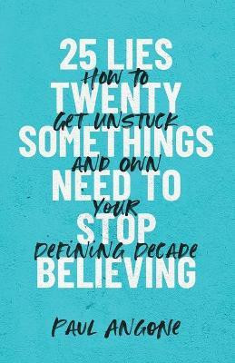 25 Lies Twentysomethings Need to Stop Believing - How to Get Unstuck and Own Your Defining Decade(English, Paperback, Angone Paul)