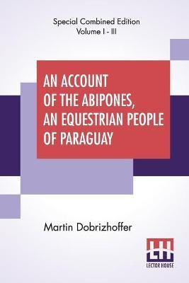 An Account Of The Abipones, An Equestrian People Of Paraguay (Complete)(English, Paperback, Dobrizhoffer Martin)