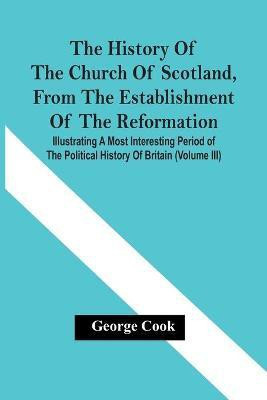 The History Of The Church Of Scotland, From The Establishment Of The Reformation(English, Paperback, Cook George)