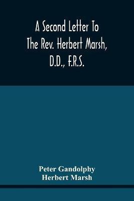 A Second Letter To The Rev. Herbert Marsh, D.D., F.R.S., Margaret Professor Of History In The University Of Cambridge, Confirming The Opinion That The Vital Principle Of The Reformation Has Been Lately Conceded By Him To The Church Of Rome(English, Paperback, Gandolphy Peter) A Second Letter To The Rev. Herbert Marsh, D.D., F.R.S., Margaret Professor Of History In The University Of Cambridge, Confirming The Opinion That The Vital Principle Of The Reformation Has Been Lately Conceded By Him To The Church Of Rome(English, Paperback, Gandolphy Peter)