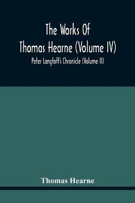 The Works Of Thomas Hearne (Volume Iv) Peter Langtoff'S Chronicle (Volume Ii)(English, Paperback, Hearne Thomas)