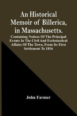 An Historical Memoir Of Billerica, In Massachusetts. Containing Notices Of The Principal Events In The Civil And Ecclesiastical Affairs Of The Town, From Its First Settlement To 1816(English, Paperback, Farmer John)