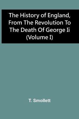 The History Of England, From The Revolution To The Death Of George Ii (Volume I)(English, Paperback, Smollett T)