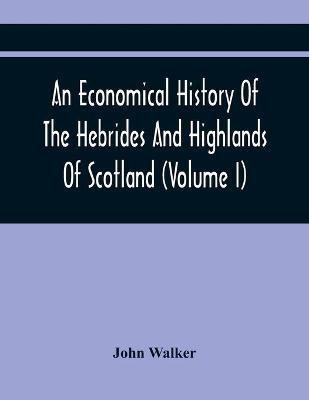 An Economical History Of The Hebrides And Highlands Of Scotland (Volume I)(English, Paperback, Walker John)