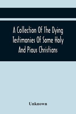 A Collection Of The Dying Testimonies Of Some Holy And Pious Christians, Who Lived In Scotland Before And Since The Revolution(English, Paperback, unknown)