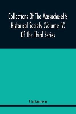 Collections Of The Massachusetts Historical Society (Volume Iv) Of The Third Series(English, Paperback, unknown)