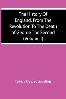 The History Of England, From The Revolution To The Death Of George The Second (Volume I)(English, Paperback, George Smollett Tobias)