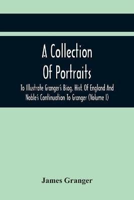 A Collection Of Portraits To Illustrate Granger'S Biog. Hist. Of England And Noble'S Continuation To Granger(English, Paperback, Granger James)