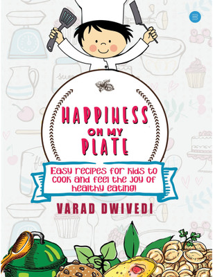 Happiness On My Plate- Easy recipes for kids to cook and feel the joy of healthy eating!(Paperback, Varad Dwivedi)
