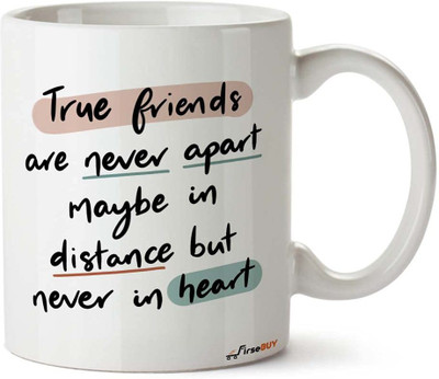 FirseBUY Friendship - True Friends are Never Apart Maybe in Distance but Never in Heart Quotes Printed Ceramic Coffee Mug(325 ml)