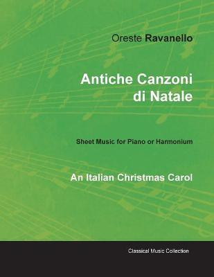 Antiche Canzoni di Natale - An Italian Christmas Carol - Sheet Music for Piano or Harmonium(English, Paperback, Ravanello Oreste)