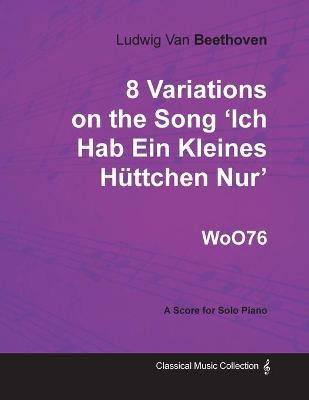 Ludwig Van Beethoven - 8 Variations on the Song 'Ich Hab Ein Kleines Huttchen Nur' WoO76 - A Score for Solo Piano(English, Paperback, Beethoven Ludwig van)