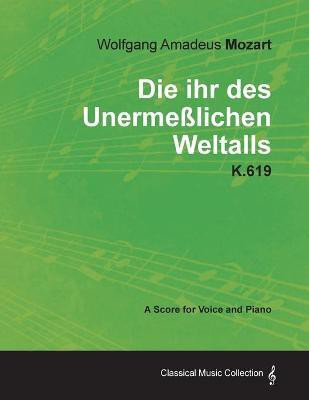 Wolfgang Amadeus Mozart - Die Ihr Des Unermesslichen Weltalls - K.619 - A Score for Voice and Piano(English, Paperback, Mozart Wolfgang Amadeus)
