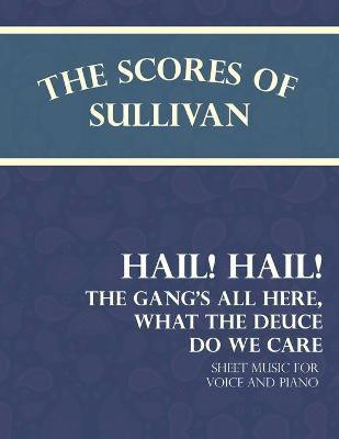 The Scores of Sullivan - Hail! Hail! The Gang's All Here, What the Deuce do we Care - Sheet Music for Voice and Piano(English, Paperback, Sullivan Arthur)