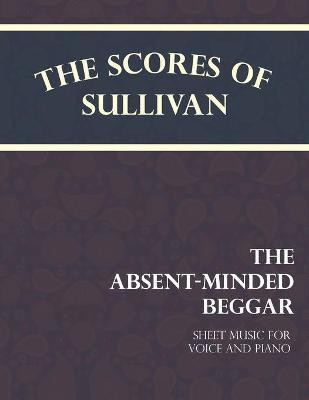 The Scores of Sullivan - The Absent-Minded Beggar - Sheet Music for Voice and Piano(English, Paperback, Sullivan Arthur)