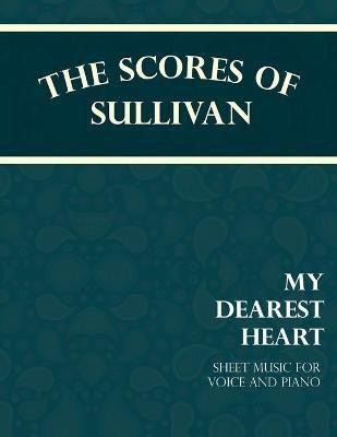 The Scores of Sullivan - My Dearest Heart - Sheet Music for Voice and Piano(English, Paperback, Sullivan Arthur)