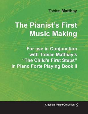 The Pianist's First Music Making - For Use in Conjunction with Tobias Matthay's the Child's First Steps in Piano Forte Playing - Book II(English, Paperback, Matthay Tobias)