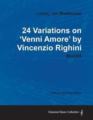 Ludwig Van Beethoven - 24 Variations on 'Venni Amore' by Vincenzio Righini - WoO65 - A Score for Solo Piano(English, Paperback, Beethoven Ludwig van)