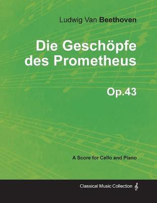 Die Geschopfe Des Prometheus - A Score for Cello and Piano Op.43 (1801)(English, Paperback, Beethoven Ludwig van)