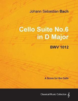 Johann Sebastian Bach - Cello Suite No.6 in D Major - BWV 1012 - A Score for the Cello(English, Paperback, Bach Johann Sebastian)