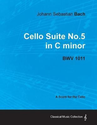 Johann Sebastian Bach - Cello Suite No.5 in C Minor - BWV 1011 - A Score for the Cello(English, Paperback, Bach Johann Sebastian)