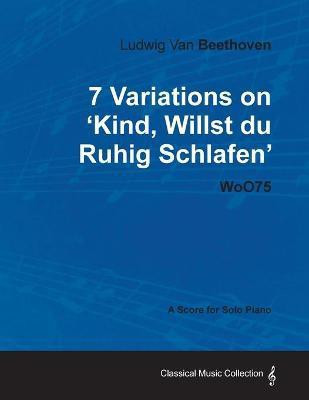 Ludwig Van Beethoven - 7 Variations on 'Kind, Willst Du Ruhig Schlafen' WoO75 - A Score for Solo Piano(English, Paperback, Beethoven Ludwig van)