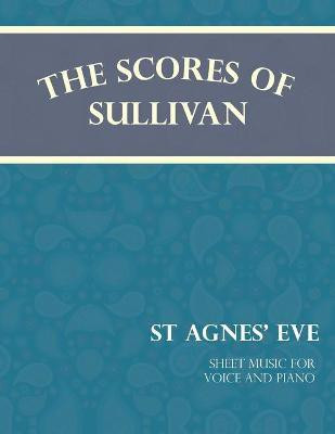The Scores of Sullivan - St Agnes' Eve - Sheet Music for Voice and Piano(English, Paperback, Sullivan Arthur)