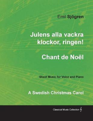 Julens alla vackra klockor, ringen! - Chant de Noel - A Swedish Christmas Carol - Sheet Music for Voice and Piano(English, Paperback, Sjoegren Emil)