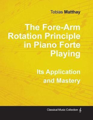 The Fore-Arm Rotation Principle in Piano Forte Playing - Its Application and Mastery(English, Paperback, Matthay Tobias)