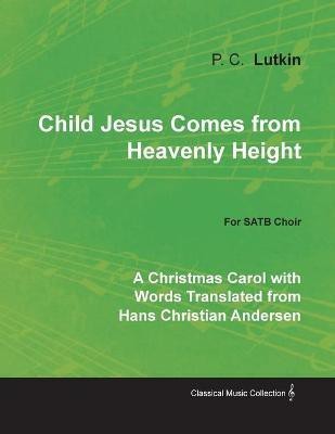 Child Jesus Comes from Heavenly Height - A Christmas Carol with Words Translated from Hans Christian Andersen for SATB Choir(English, Paperback, Lutkin P C)