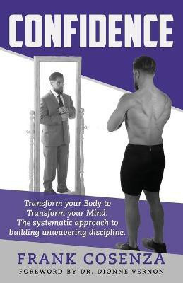 Confidence. Transform your body to transform your mind. The systematic approach to building unwavering discipline(English, Paperback, Cosenza Frank V)