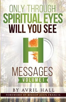 Only Through Spiritual Eyes Will You See Messages Volume 1(English, Paperback, Hall Avril)