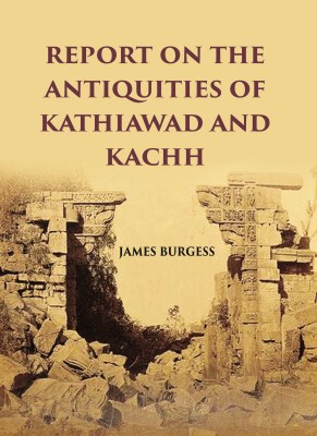 REPORT ON THE ANTIQUITIES OF KATHIAWAD AND KACHH(Hardcover, JAMES BURGESS)