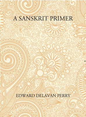 A Sanskrit Primer: Based On The Leitfaden Fur Den Elementar - Cursus Des Sanskrit Of Professor Georg Buhler Of Vienna(Paperback, Edward Delavan Perry)