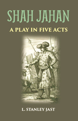 SHAH JAHAN: A PLAY IN FIVE ACTS(Hardcover, L. STANLEY JAST)
