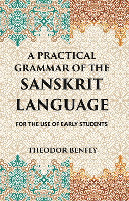 A PRACTICAL GRAMMAR OF THE SANSKRIT LANGUAGE : FOR THE USE OF EARLY STUDENTS(Hardcover, THEODOR BENFEY)
