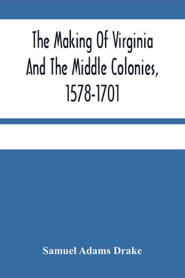 The Making Of Virginia And The Middle Colonies, 1578-1701(Paperback, Samuel Adams Drake)