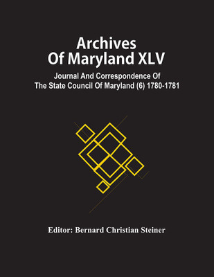 Archives Of Maryland XLV ; Journal And Correspondence Of The State Council Of Maryland (6) 1780-1781(Paperback, Bernard Christian Steiner)