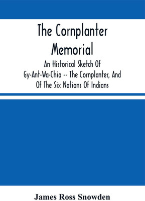 The Cornplanter Memorial : An Historical Sketch Of Gy-Ant-Wa-Chia -- The Cornplanter, And Of The Six Nations Of Indians(Paperback, James Ross Snowden)