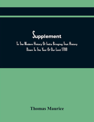 The Modern History Of Hindostan: Comprehending That Of The Greek Empire Of Bactria, And Other Great Asiatic Kingdoms, Bordering On Its Western Frontier. Commencing At The Period Of The Death Of Alexander, And Intended To Be Brought Down To The Close(Paperback, Thomas Maurice) The Modern History Of Hindostan: Comprehending That Of The Greek Empire Of Bactria, And Other Great Asiatic Kingdoms, Bordering On Its Western Frontier. Commencing At The Period Of The Death Of Alexander, And Intended To Be Brought Down To The Close(Paperback, Thomas Maurice)