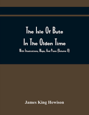 The Isle Of Bute In The Olden Time : With Illustrations, Maps, And Plans (Volume Ii)(Paperback, James King Hewison)