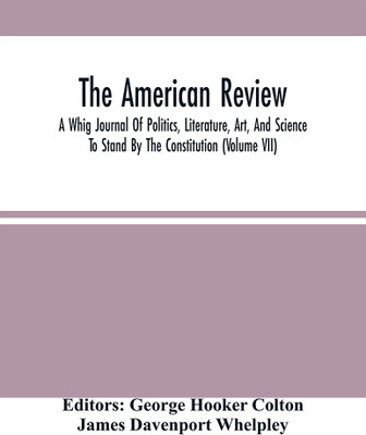 The American Review; A Whig Journal Of Politics, Literature, Art, And Science; To Stand By The Constitution (Volume Vii)(Paperback, George Hooker Colton)