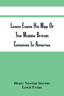 Lewis Evans His Map Of The Middle British Colonies In America : A Comparative Account Of Eighteen Different Editions Published Between 1755 And 1814(Paperback, Henry Newton Stevens) Lewis Evans His Map Of The Middle British Colonies In America : A Comparative Account Of Eighteen Different Editions Published Between 1755 And 1814(Paperback, Henry Newton Stevens)
