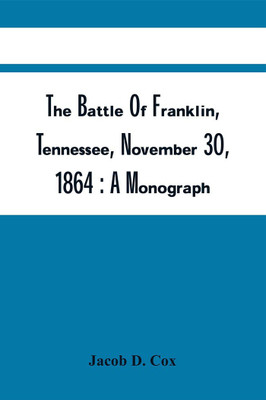 The Battle Of Franklin, Tennessee, November 30, 1864 : A Monograph(Paperback, Jacob D. Cox)