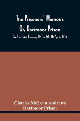 The Prisoners' Memoirs Or, Dartmoor Prison : Containing A Complete And Impartial History Of The Entire Captivity Of The Americans In England, From The Commencement Of The Last War Between The United States And Great Britain, Until All Prisoners Were(Paperback, Charles McLean Andrews) The Prisoners' Memoirs Or, Dartmoor Prison : Containing A Complete And Impartial History Of The Entire Captivity Of The Americans In England, From The Commencement Of The Last War Between The United States And Great Britain, Until All Prisoners Were(Paperback, Charles McLean Andrews)