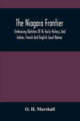 The Niagara Frontier : Embracing Sketches Of Its Early History, And Indian, French And English Local Names ; Read Before The Buffalo Historical Club, February 27Th, 1865(Paperback, O. H. Marshall) The Niagara Frontier : Embracing Sketches Of Its Early History, And Indian, French And English Local Names ; Read Before The Buffalo Historical Club, February 27Th, 1865(Paperback, O. H. Marshall)